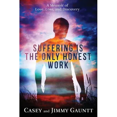 Suffering Is the Only Honest Work: A Memoir of Love, Loss, and Discovery