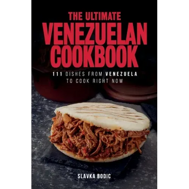 The Ultimate Venezuelan Cookbook: 111 Dishes From Venezuela To Cook Right Now