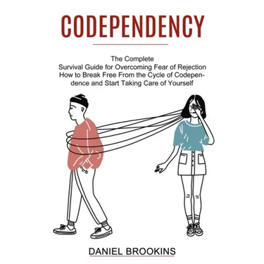 Codependency: How to Break Free From the Cycle of Codependence and Start Taking Care of Yourself (The Complete Survival Guide for Ov
