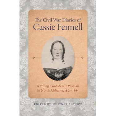 The Civil War Diaries of Cassie Fennell: A Young Confederate Woman in North Alabama, 1859-1865