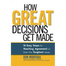 How Great Decisions Get Made: 10 Easy Steps for Reaching Agreement on Even the Toughest Issues
