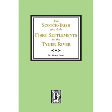 The Scotch-Irish and their First Settlement on the Tyger River and other neighboring precincts in South Carolina