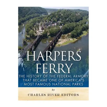 Harpers Ferry: The History of the Federal Armory that Became One of America's Most Famous National Parks