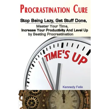 Procrastination Cure: Stop Being Lazy, Get Stuff Done, Master Your Time, Increase Your Productivity And Level Up by Beating Procrastination