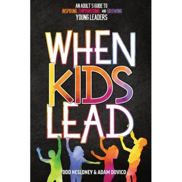 When Kids Lead: An Adult's Guide to Inspiring, Empowering, and Growing Young Leaders