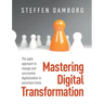 Mastering Digital Transformation: The agile approach to change and successful digitalization in uncertain times