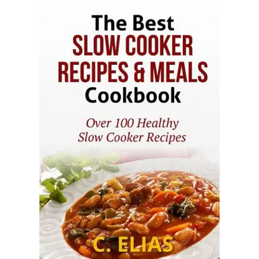 The Best Slow Cooker Recipes & Meals Cookbook: Over 100 Healthy Slow Cooker Recipes, Vegetarian Slow Cooker Recipes, Slow Cooker Chicken, Pot Roast Re