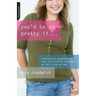 You'd Be So Pretty If . . .: Teaching Our Daughters to Love Their Bodies--Even When We Don't Love Our Own