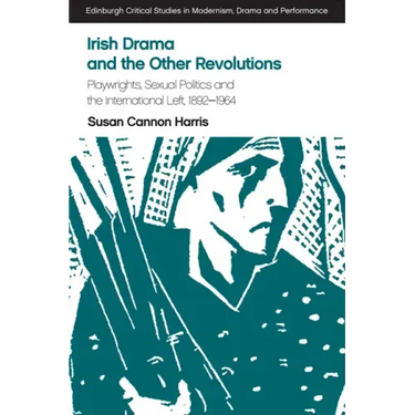 Irish Drama and the Other Revolutions: Playwrights, Sexual Politics and the International Left, 1892-1964