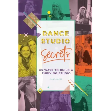 Dance Studio Secrets: 65 Ways To Build A Thriving Studio