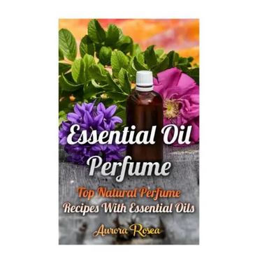 Essential Oil Perfume: Top Natural Perfume Recipes With Essential Oils