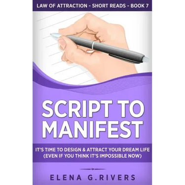Script to Manifest: It's Time to Design & Attract Your Dream Life (Even if You Think it's Impossible Now)