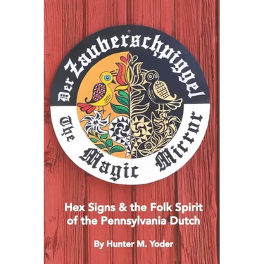 Der Zauberschpiggel, The Magic Mirror: Hex Signs and the Folk Spirit of the Pennsylvania Dutch