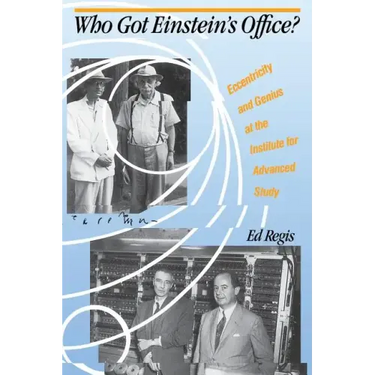 Who Got Einstein's Office?: Eccentricity and Genius at the Institute for Advanced Study