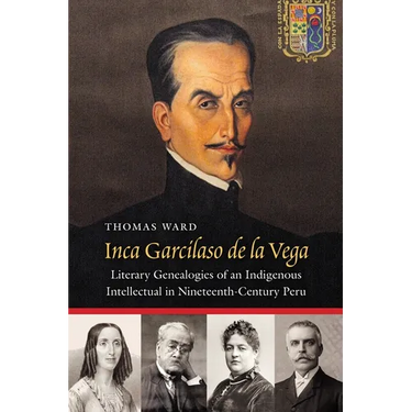 Inca Garcilaso de la Vega: Literary Genealogies of an Indigenous Intellectual in Nineteenth-Century Peru