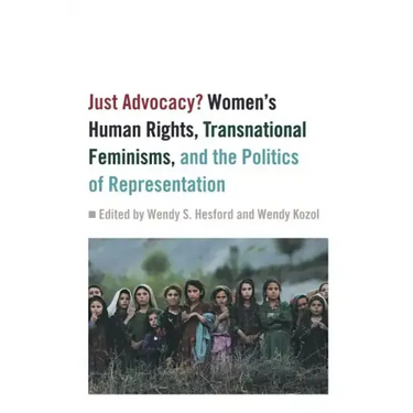 Just Advocacy?: Women's Human Rights, Transnational Feminism, and the Politics of Representation