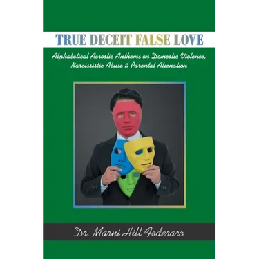 True Deceit False Love: Alphabetical Acrostic Anthems on Domestic Violence, Narcissistic Abuse & Parental Alienation