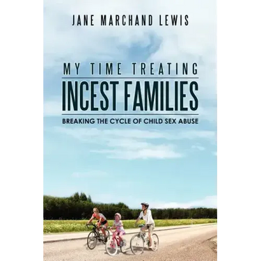 My Time Treating Incest Families: Breaking The Cycle of Child Sex Abuse