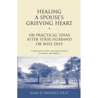 Healing a Spouse's Grieving Heart: 100 Practical Ideas After Your Husband or Wife Dies