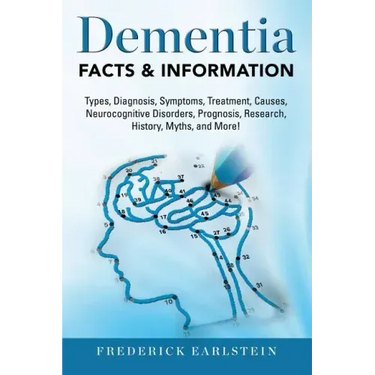 Dementia: Dementia Types, Diagnosis, Symptoms, Treatment, Causes, Neurocognitive Disorders, Prognosis, Research, History, Myths,