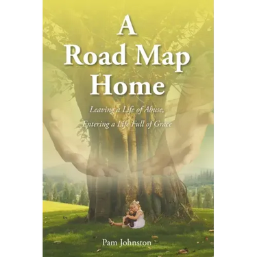 A Road Map Home: Leaving a Life of Abuse, Entering a Life Full of Grace