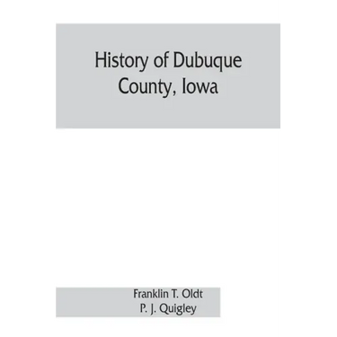 History of Dubuque County, Iowa; being a general survey of Dubuque County history, including a history of the city of Dubuque and special account of d