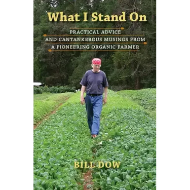 What I Stand On: Practical Advice and Cantankerous Musings from a Pioneering Organic Farmer