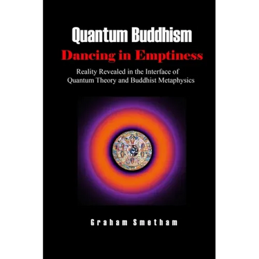 Quantum Buddhism: Dancing in Emptiness: Reality Revealed in the Interface of Quantum Theory and Buddhist Metaphysics