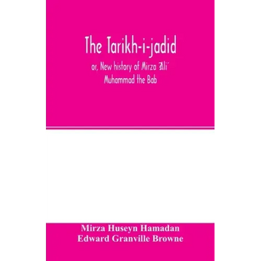The Táríkh-i-jadíd; or, New history of Mírzá ʻAlí Muhammad the Báb