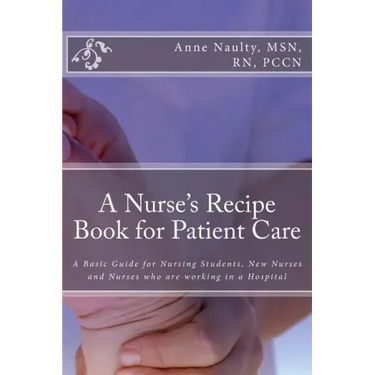 A Nurse's Recipe Book for Patient Care: A Basic Guide for Nursing Students, New Nurses and Nurses who are working in a Hospital
