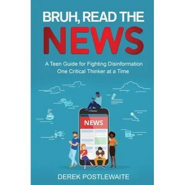 Bruh, Read the News: A Teen Guide for Fighting Disinformation, One Critical Thinker at a Time