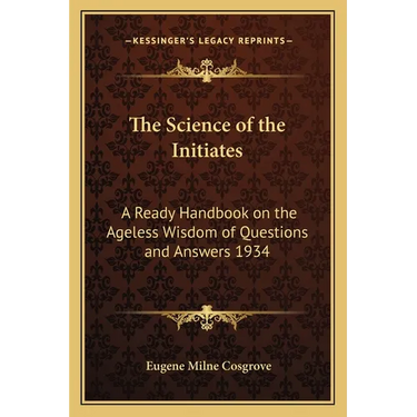 The Science of the Initiates: A Ready Handbook on the Ageless Wisdom of Questions and Answers 1934