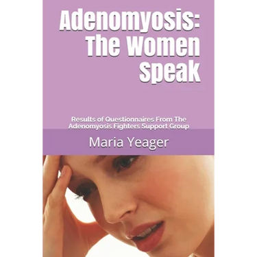 Adenomyosis: The Women Speak: Results of Questionnaires From The Adenomyosis Fighters Support Group