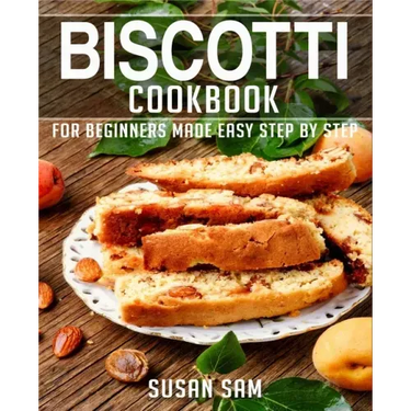 Biscotti Cookbook: Book 3, for Beginners Made Easy Step by Step