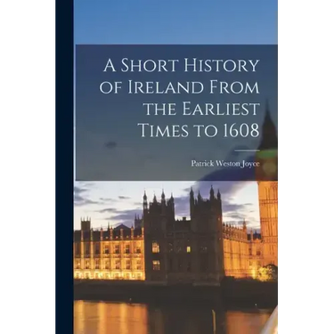 A Short History of Ireland From the Earliest Times to 1608
