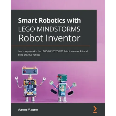 Smart Robotics with LEGO MINDSTORMS Robot Inventor: Learn to play with the LEGO MINDSTORMS Robot Inventor kit and build creative robots