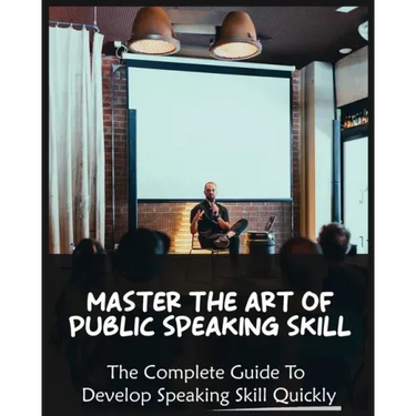Master The Art of Public Speaking Skill: The Complete Guide To Develop Speaking Skill Quickly