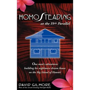 Homosteading at the 19th Parallel: One Man's Adventures Building His Nightmare Dream House on the Big Island of Hawaii