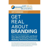 Get Real About Branding: How You Can Build Sales and Brand Value Without Spending a Fortune on Marketing, Advertising and Branding