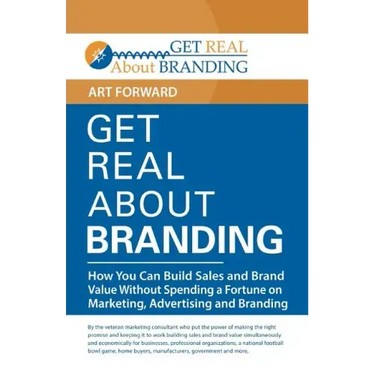 Get Real About Branding: How You Can Build Sales and Brand Value Without Spending a Fortune on Marketing, Advertising and Branding