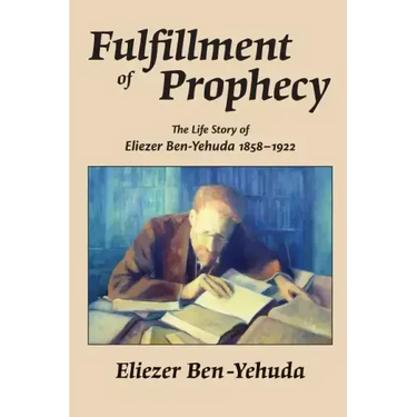 Fulfillment of Prophecy: The Life Story of Eliezer Ben-Yehuda 1858-1922