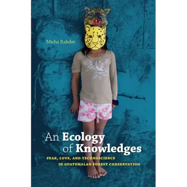 An Ecology of Knowledges: Fear, Love, and Technoscience in Guatemalan Forest Conservation