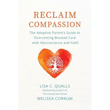 Reclaim Compassion: The Adoptive Parent's Guide to Overcoming Blocked Care with Neuroscience and Faith