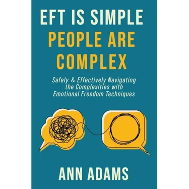 EFT is Simple; People are Complex: Safely and Effectively Navigating the Complexities with Emotional Freedom Techniques