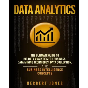 Data Analytics: The Ultimate Guide to Big Data Analytics for Business, Data Mining Techniques, Data Collection, and Business Intelligence Concepts