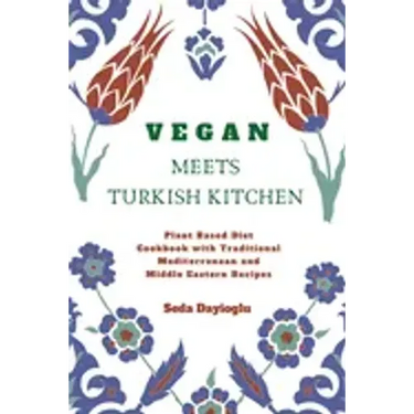 Vegan Meets Turkish Kitchen: Plant Based Diet Cookbook with Traditional Mediterranean and Middle Eastern Recipes