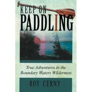 Keep on Paddling: True Adventures in the Boundary Waters Wilderness