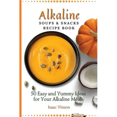 Alkaline Soups and Snacks Recipe Book: 50 Easy and Yummy Ideas for your Alkaline Meals