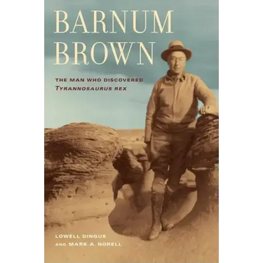 Barnum Brown: The Man Who Discovered Tyrannosaurus Rex