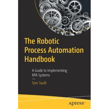 The Robotic Process Automation Handbook: A Guide to Implementing Rpa Systems